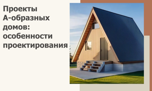 Проекты А-образных домов: особенности проектирования и строительства в Ирбите